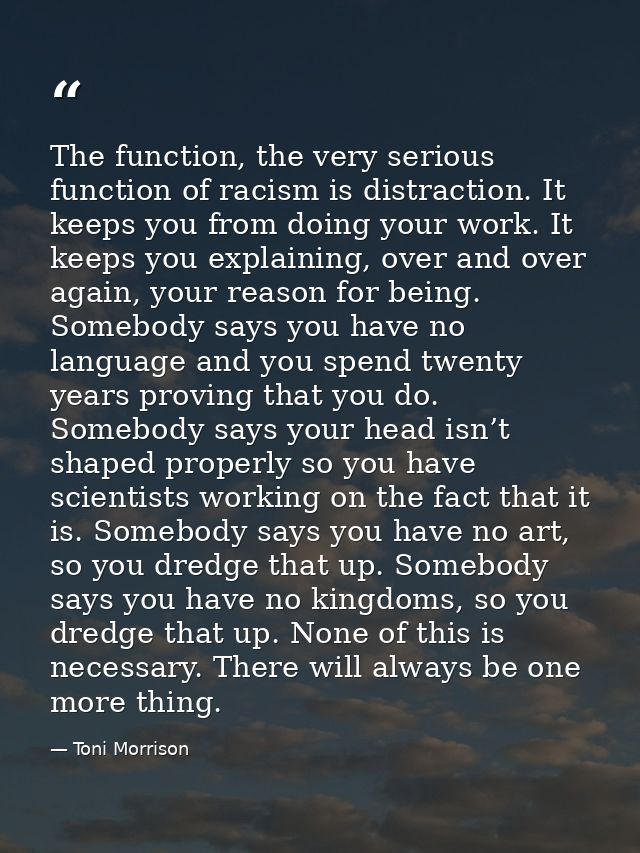 The function, the very serious function of racism is distraction. It keeps you from doing your work. It keeps you explai — Toni Morrison
