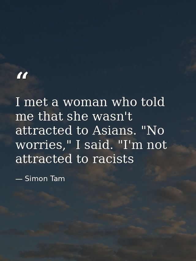 I met a woman who told me that she wasn't attracted to Asians. "No worries," I said. "I'm not attracted to racists — Simon Tam