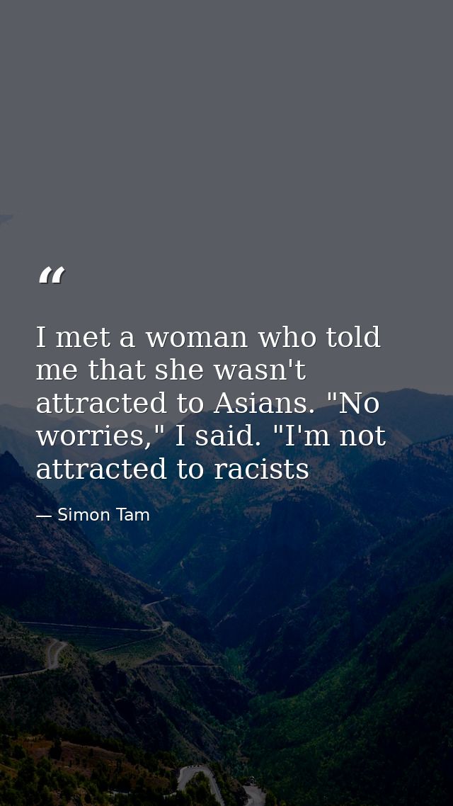 I met a woman who told me that she wasn't attracted to Asians. "No worries," I said. "I'm not attracted to racists — Simon Tam