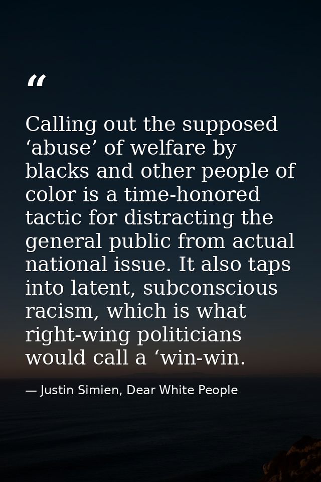 Calling out the supposed ‘abuse’ of welfare by blacks and other people of color is a time-honored tactic for distracting — Justin Simien, Dear White People