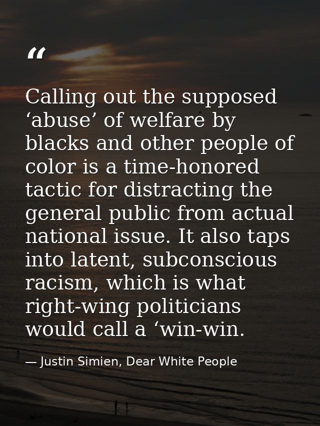 Calling out the supposed ‘abuse’ of welfare by blacks and other people of color is a time-honored tactic for distracting — Justin Simien, Dear White People