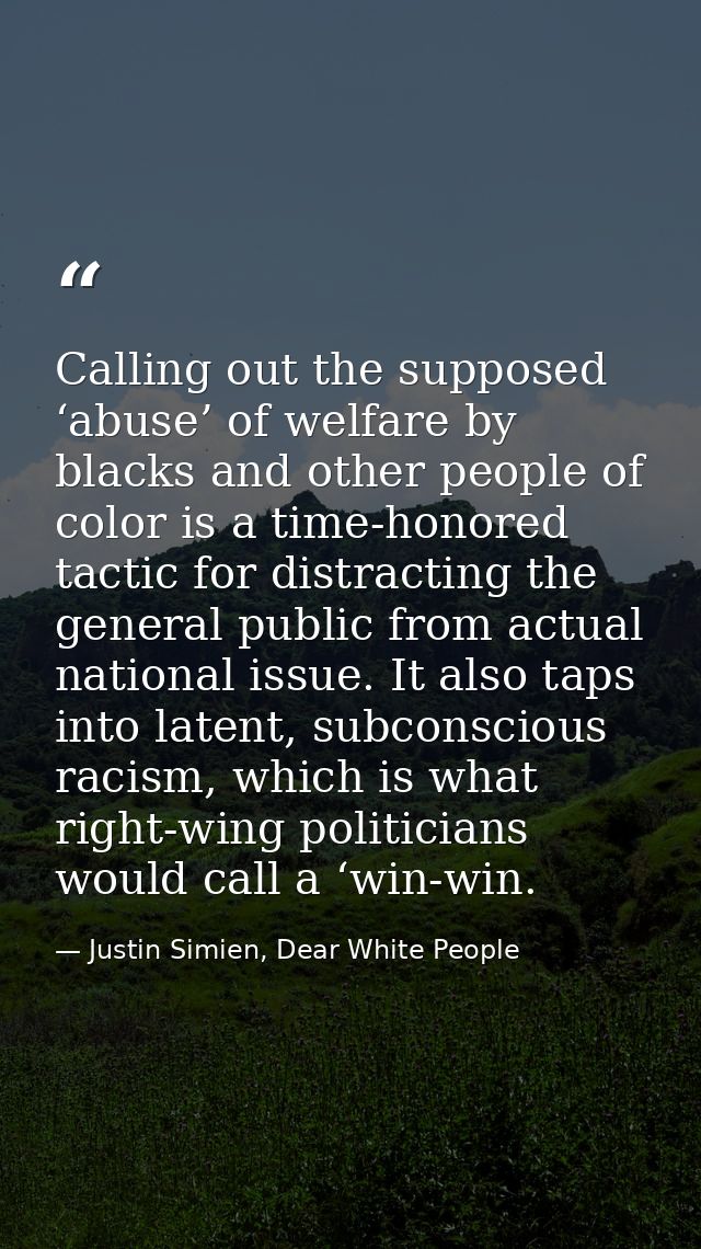 Calling out the supposed ‘abuse’ of welfare by blacks and other people of color is a time-honored tactic for distracting — Justin Simien, Dear White People