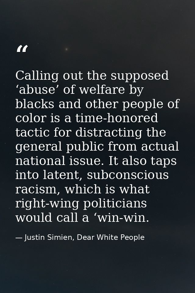 Calling out the supposed ‘abuse’ of welfare by blacks and other people of color is a time-honored tactic for distracting — Justin Simien, Dear White People