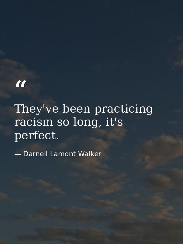 They've been practicing racism so long, it's perfect. — Darnell Lamont Walker