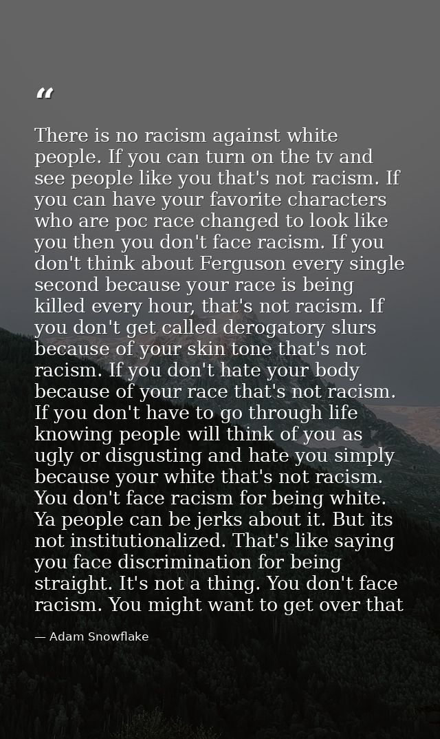 There is no racism against white people. If you can turn on the tv and see people like you that's not racism. If you can — Adam Snowflake