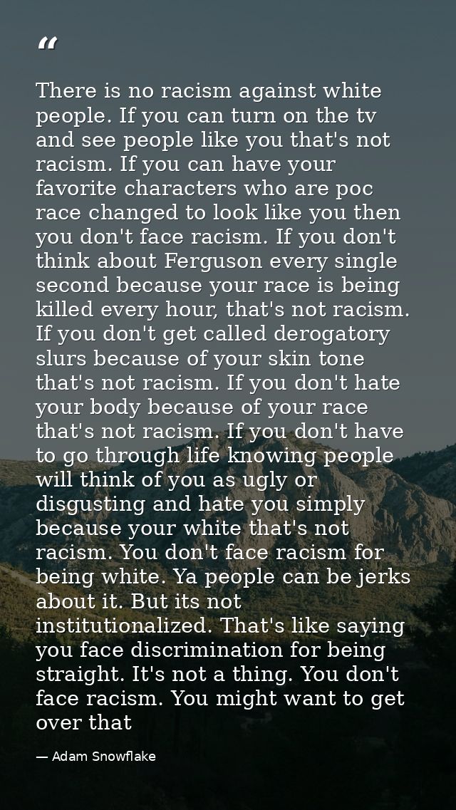 There is no racism against white people. If you can turn on the tv and see people like you that's not racism. If you can — Adam Snowflake