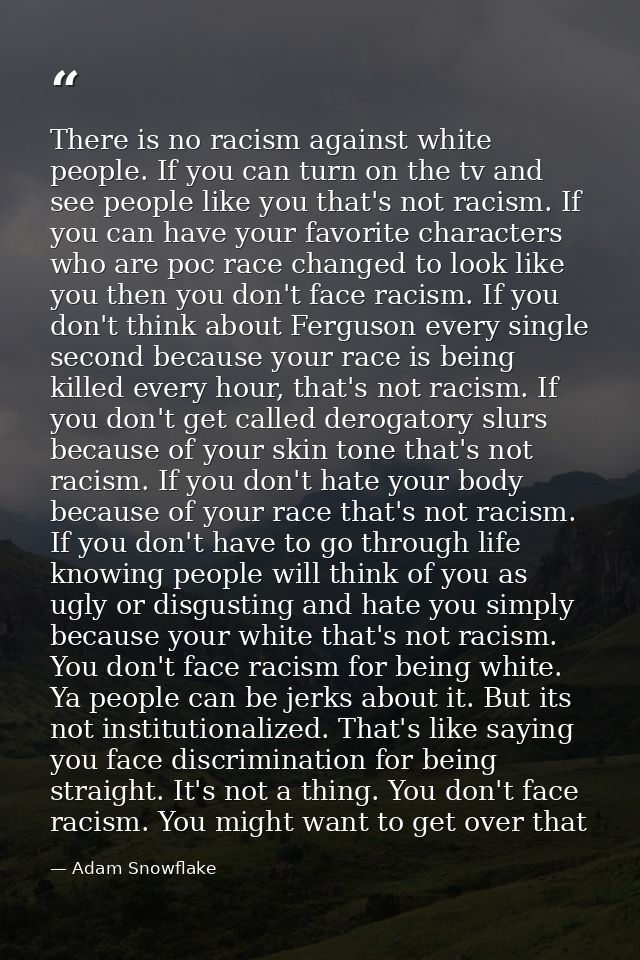 There is no racism against white people. If you can turn on the tv and see people like you that's not racism. If you can — Adam Snowflake