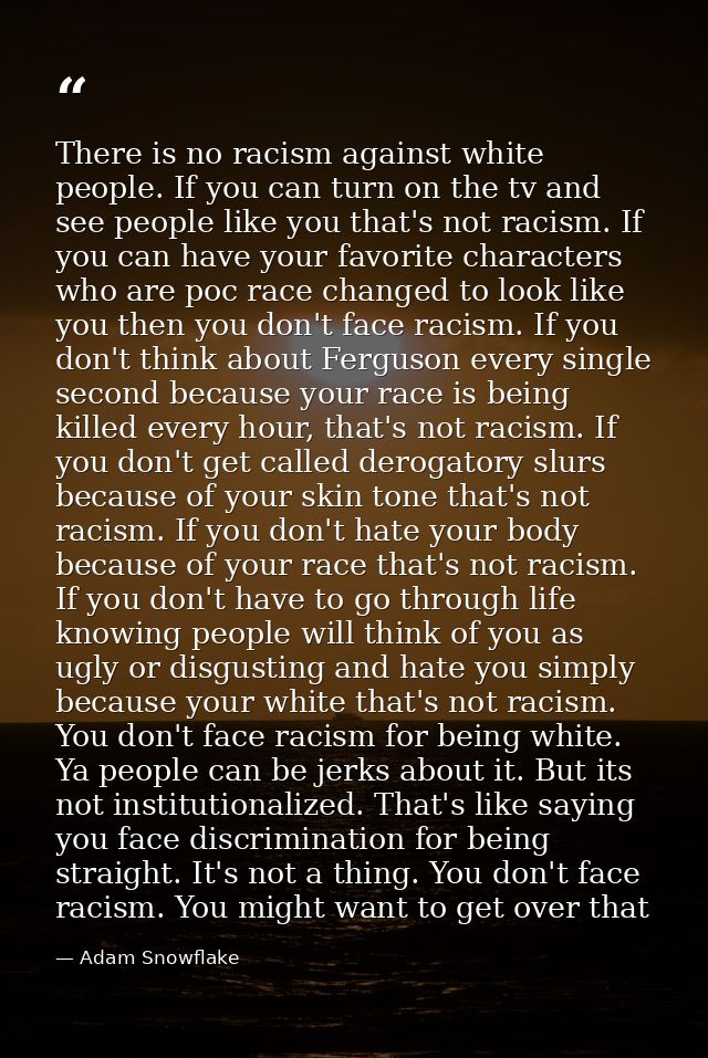 There is no racism against white people. If you can turn on the tv and see people like you that's not racism. If you can — Adam Snowflake