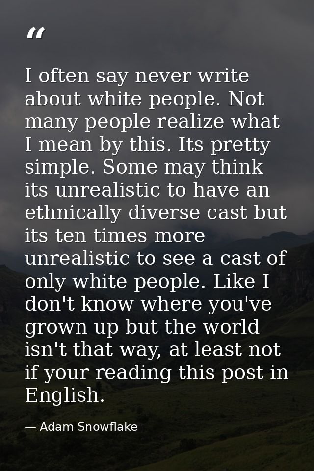 I often say never write about white people. Not many people realize what I mean by this. Its pretty simple. Some may thi — Adam Snowflake