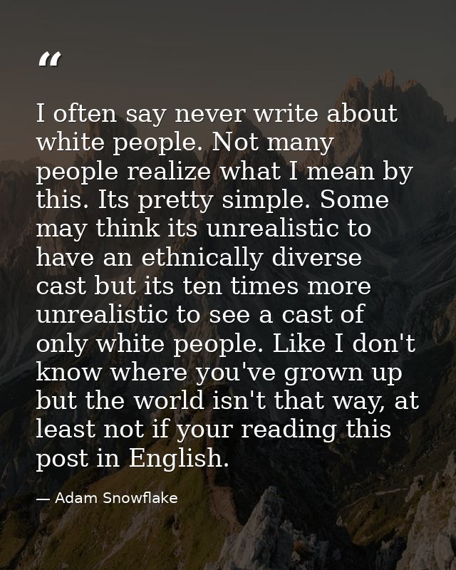 I often say never write about white people. Not many people realize what I mean by this. Its pretty simple. Some may thi — Adam Snowflake