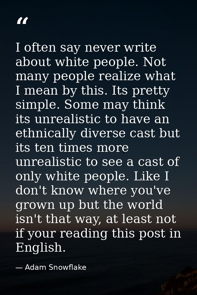 I often say never write about white people. Not many people realize what I mean by this. Its pretty simple. Some may thi — Adam Snowflake