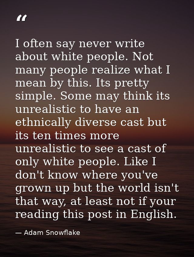 I often say never write about white people. Not many people realize what I mean by this. Its pretty simple. Some may thi — Adam Snowflake