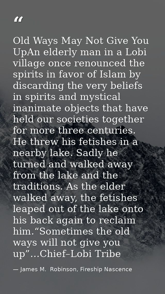 Old Ways May Not Give You UpAn elderly man in a Lobi village once renounced the spirits in favor of Islam by discarding  — James M.  Robinson, Fireship Nascence