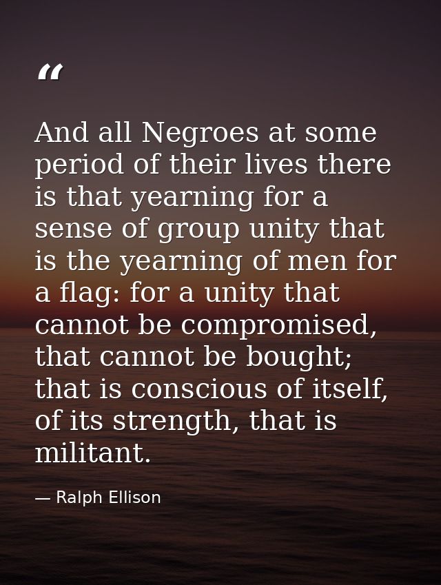 And all Negroes at some period of their lives there is that yearning for a sense of group unity that is the yearning of  — Ralph Ellison