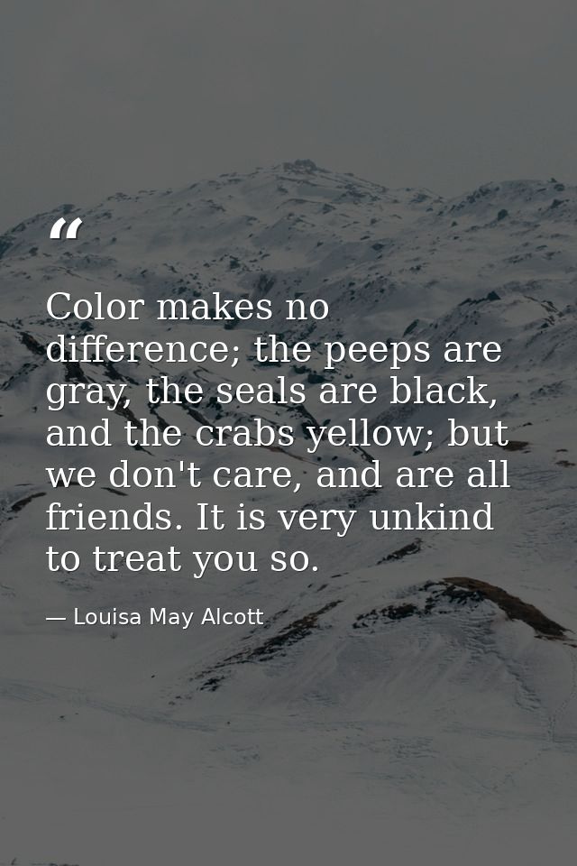 Color makes no difference; the peeps are gray, the seals are black, and the crabs yellow; but we don't care, and are all — Louisa May Alcott