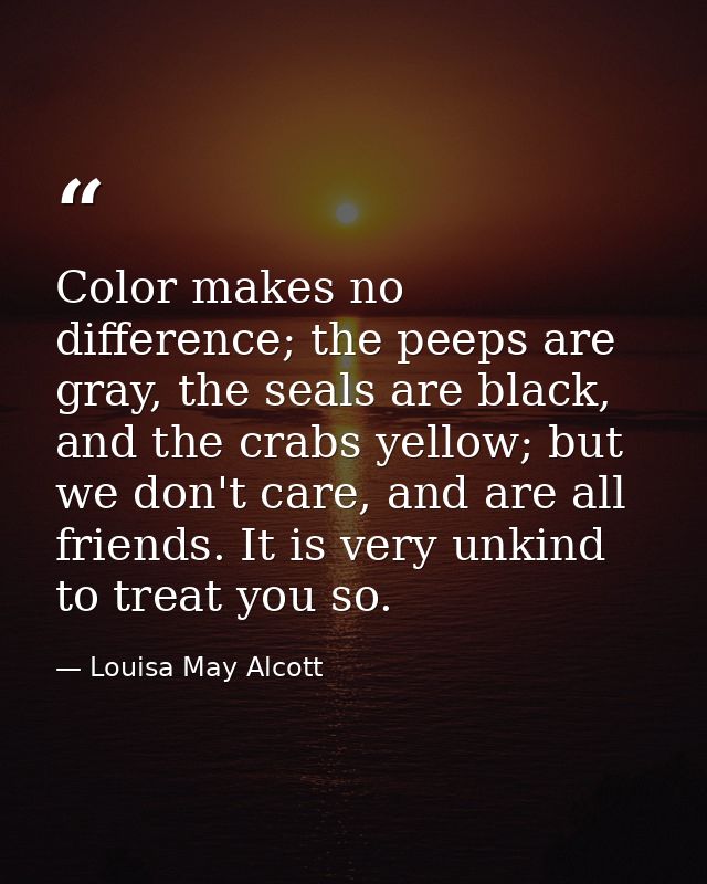Color makes no difference; the peeps are gray, the seals are black, and the crabs yellow; but we don't care, and are all — Louisa May Alcott