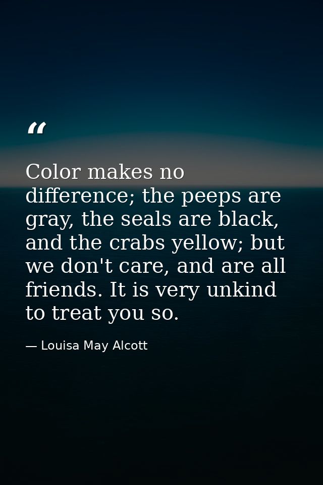 Color makes no difference; the peeps are gray, the seals are black, and the crabs yellow; but we don't care, and are all — Louisa May Alcott