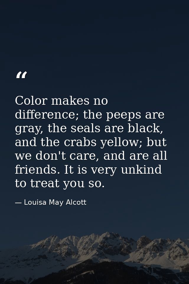 Color makes no difference; the peeps are gray, the seals are black, and the crabs yellow; but we don't care, and are all — Louisa May Alcott