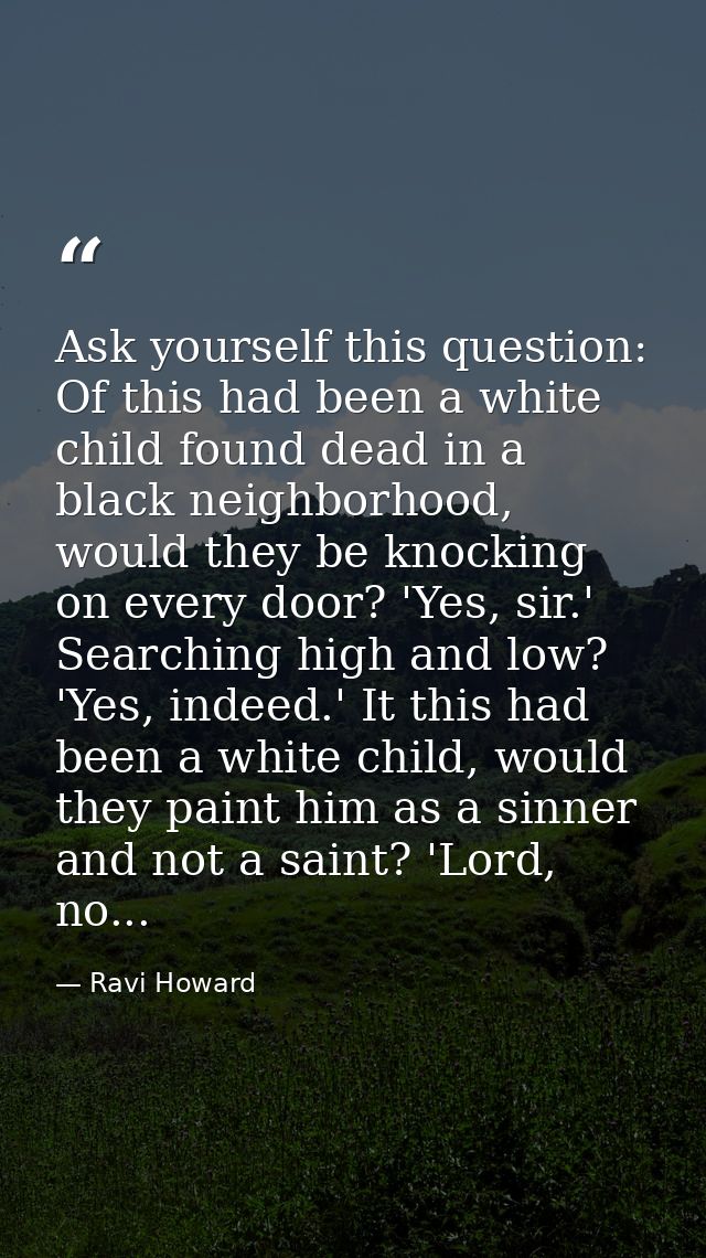 Ask yourself this question: Of this had been a white child found dead in a black neighborhood, would they be knocking on — Ravi Howard