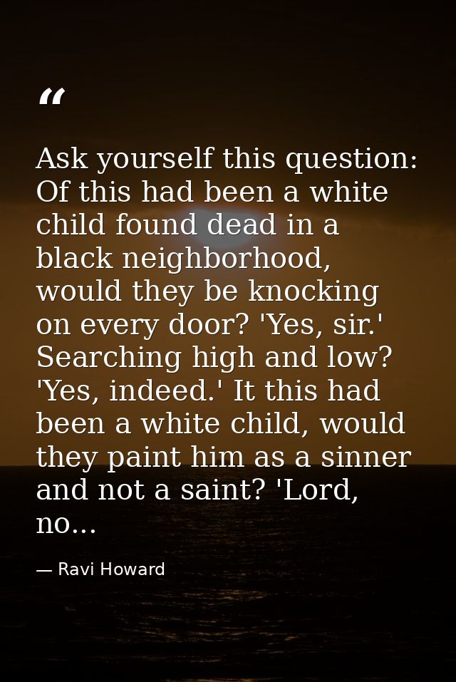 Ask yourself this question: Of this had been a white child found dead in a black neighborhood, would they be knocking on — Ravi Howard