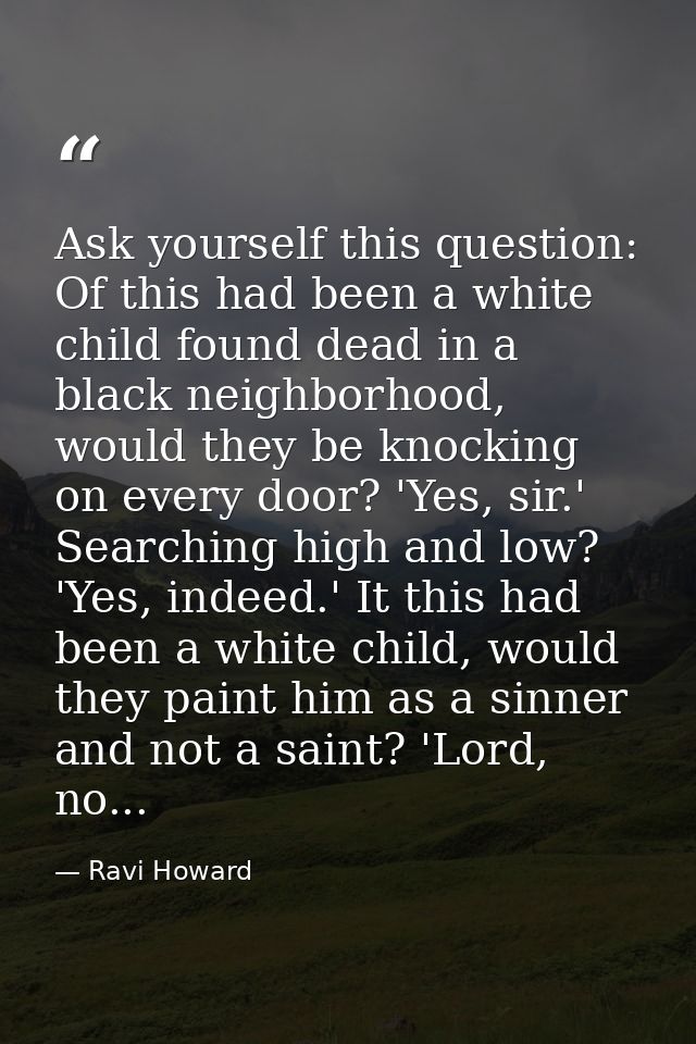 Ask yourself this question: Of this had been a white child found dead in a black neighborhood, would they be knocking on — Ravi Howard