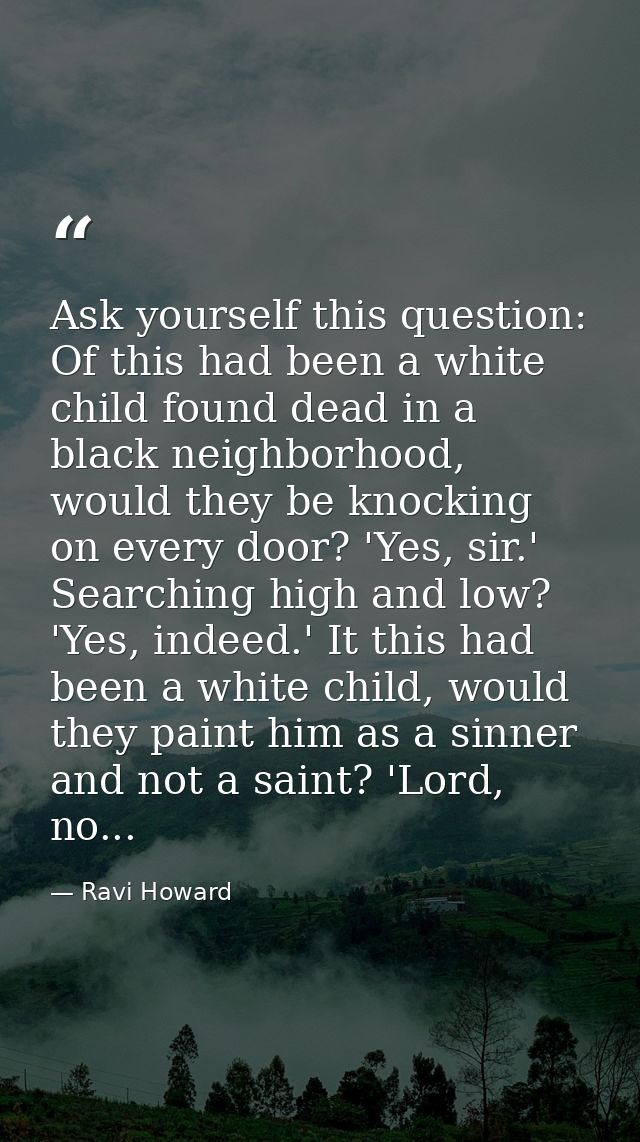 Ask yourself this question: Of this had been a white child found dead in a black neighborhood, would they be knocking on — Ravi Howard