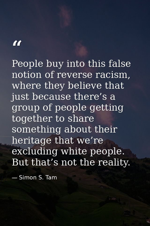 People buy into this false notion of reverse racism, where they believe that just because there’s a group of people gett — Simon S. Tam