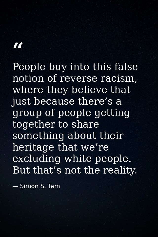 People buy into this false notion of reverse racism, where they believe that just because there’s a group of people gett — Simon S. Tam