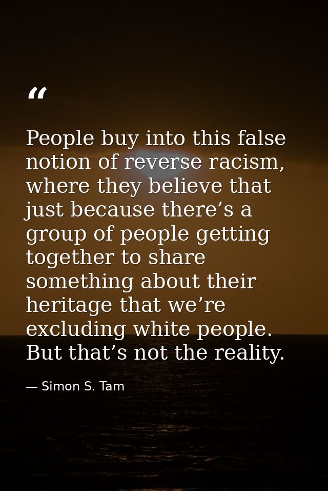 People buy into this false notion of reverse racism, where they believe that just because there’s a group of people gett — Simon S. Tam