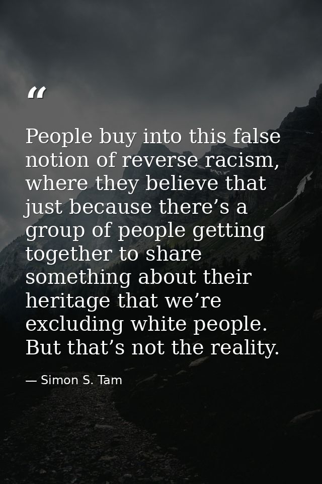 People buy into this false notion of reverse racism, where they believe that just because there’s a group of people gett — Simon S. Tam