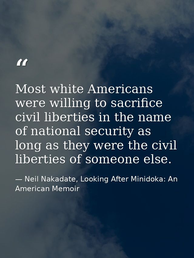 Most white Americans were willing to sacrifice civil liberties in the name of national security as long as they were the — Neil Nakadate, Looking After Minidoka: An American Memoir