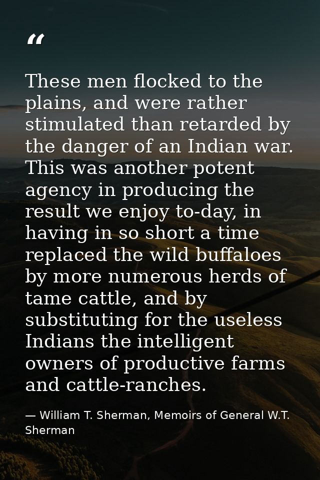 These men flocked to the plains, and were rather stimulated than retarded by the danger of an Indian war. This was anoth — William T. Sherman, Memoirs of General W.T. Sherman
