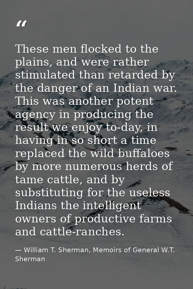 These men flocked to the plains, and were rather stimulated than retarded by the danger of an Indian war. This was anoth — William T. Sherman, Memoirs of General W.T. Sherman