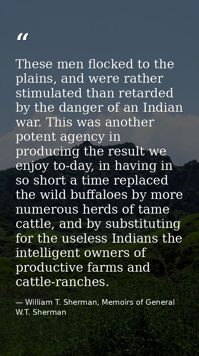 These men flocked to the plains, and were rather stimulated than retarded by the danger of an Indian war. This was anoth — William T. Sherman, Memoirs of General W.T. Sherman