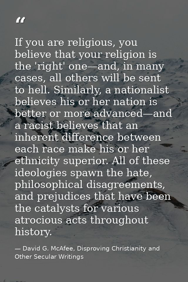 If you are religious, you believe that your religion is the 'right' one—and, in many cases, all others will be sent to h — David G. McAfee, Disproving Christianity and Other Secular Writings