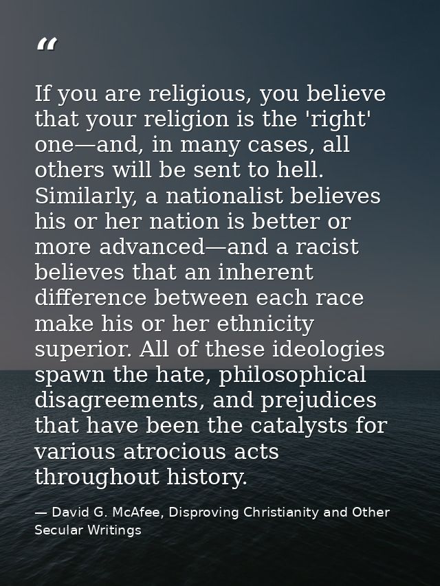 If you are religious, you believe that your religion is the 'right' one—and, in many cases, all others will be sent to h — David G. McAfee, Disproving Christianity and Other Secular Writings