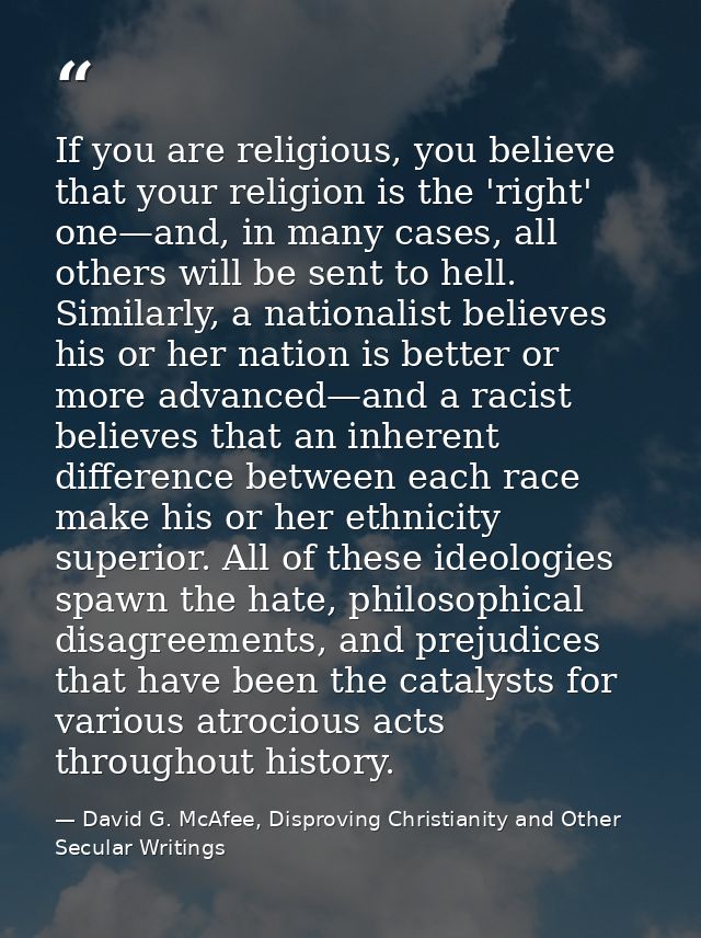 If you are religious, you believe that your religion is the 'right' one—and, in many cases, all others will be sent to h — David G. McAfee, Disproving Christianity and Other Secular Writings