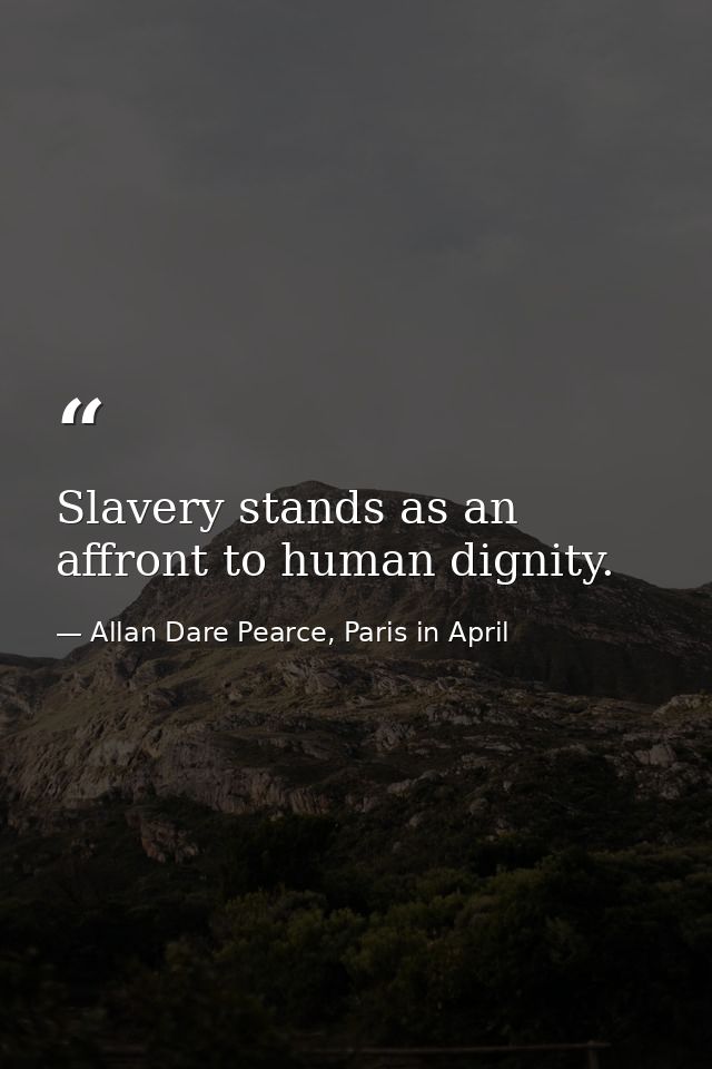 Slavery stands as an affront to human dignity. — Allan Dare Pearce, Paris in April