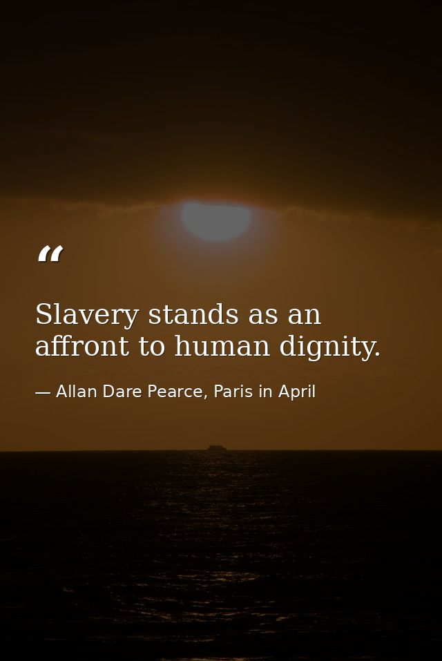 Slavery stands as an affront to human dignity. — Allan Dare Pearce, Paris in April