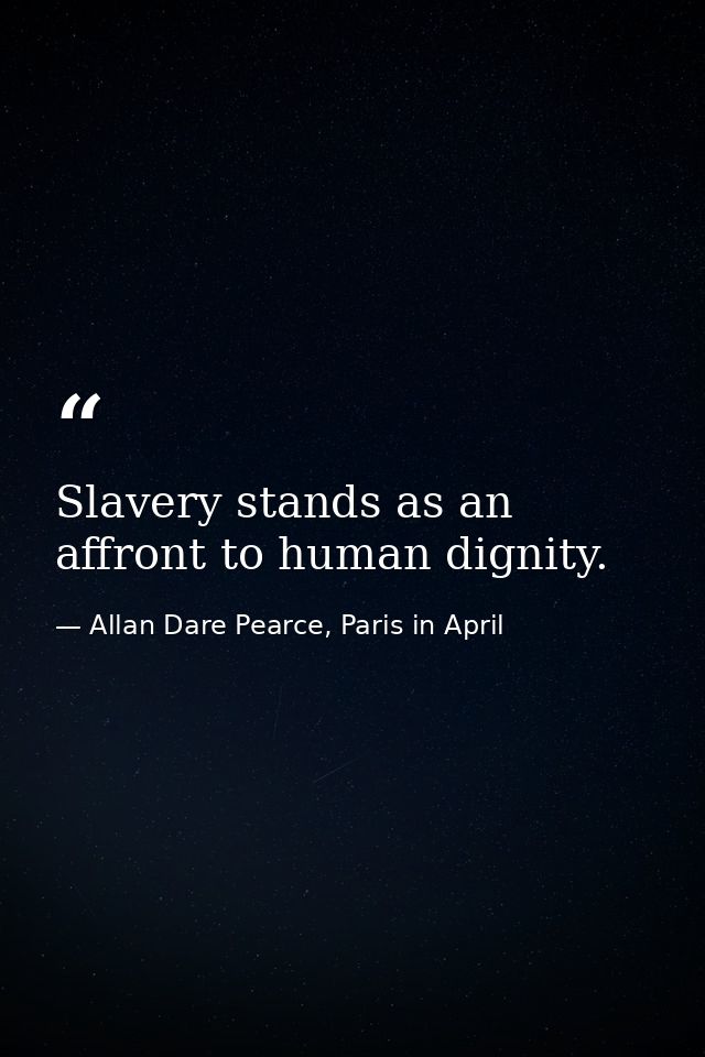 Slavery stands as an affront to human dignity. — Allan Dare Pearce, Paris in April