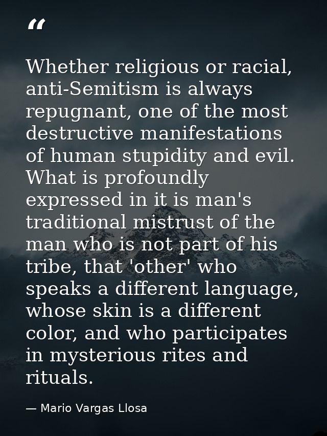 Whether religious or racial, anti-Semitism is always repugnant, one of the most destructive manifestations of human stup — Mario Vargas Llosa