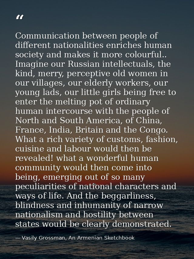 Communication between people of different nationalities enriches human society and makes it more colourful.. Imagine our — Vasily Grossman, An Armenian Sketchbook