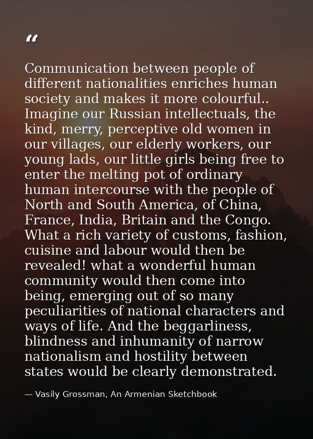 Communication between people of different nationalities enriches human society and makes it more colourful.. Imagine our — Vasily Grossman, An Armenian Sketchbook