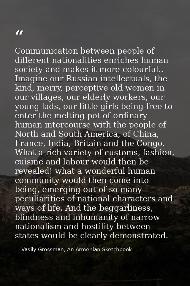 Communication between people of different nationalities enriches human society and makes it more colourful.. Imagine our — Vasily Grossman, An Armenian Sketchbook