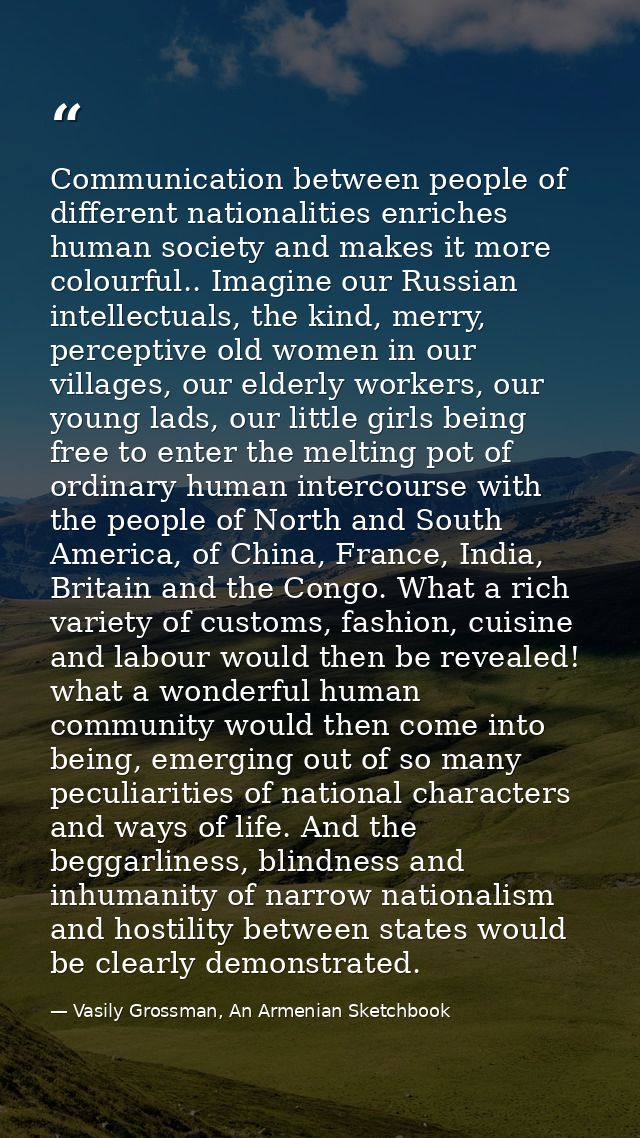 Communication between people of different nationalities enriches human society and makes it more colourful.. Imagine our — Vasily Grossman, An Armenian Sketchbook