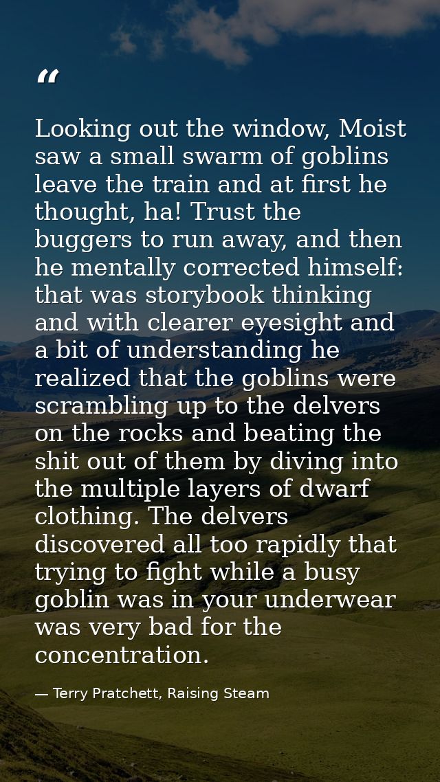 Looking out the window, Moist saw a small swarm of goblins leave the train and at first he thought, ha! Trust the bugger — Terry Pratchett, Raising Steam