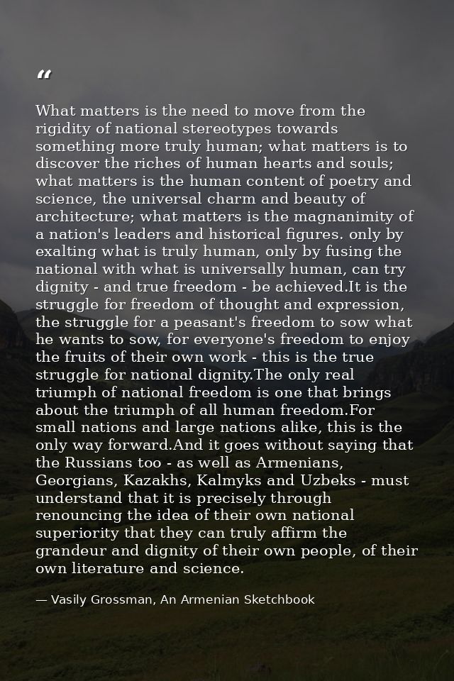 What matters is the need to move from the rigidity of national stereotypes towards something more truly human; what matt — Vasily Grossman, An Armenian Sketchbook