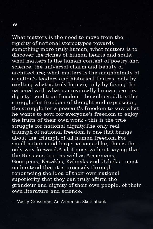 What matters is the need to move from the rigidity of national stereotypes towards something more truly human; what matt — Vasily Grossman, An Armenian Sketchbook