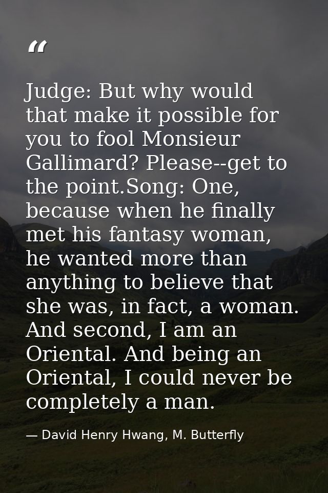 Judge: But why would that make it possible for you to fool Monsieur Gallimard? Please--get to the point.Song: One, becau — David Henry Hwang, M. Butterfly