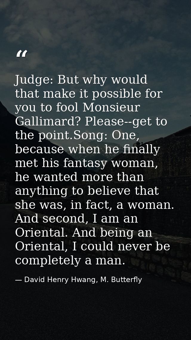 Judge: But why would that make it possible for you to fool Monsieur Gallimard? Please--get to the point.Song: One, becau — David Henry Hwang, M. Butterfly